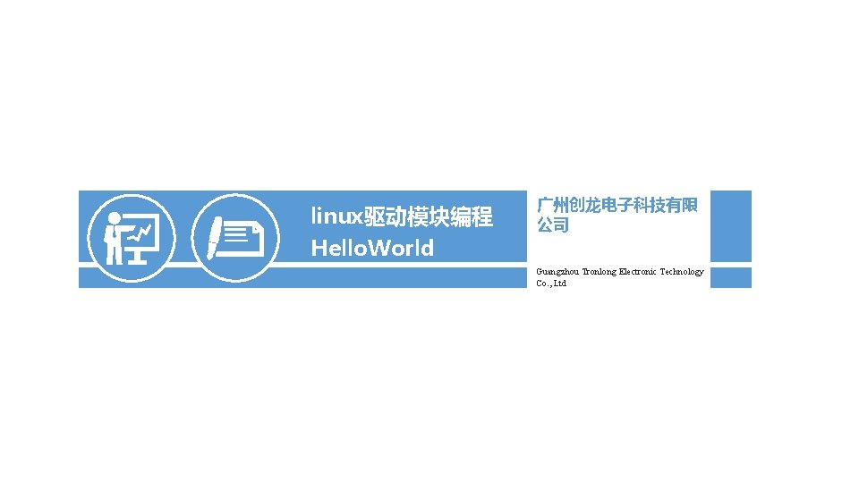 linux驱动模块编程 Hello. World 广州创龙电子科技有限 公司 Guangzhou Tronlong Electronic Technology Co. , Ltd 
