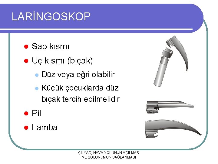 LARİNGOSKOP l Sap kısmı l Uç kısmı (bıçak) l Düz veya eğri olabilir l