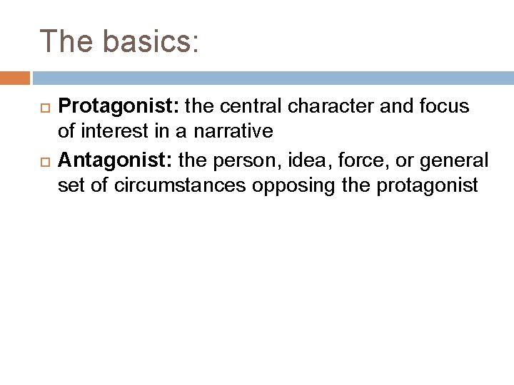 The basics: Protagonist: the central character and focus of interest in a narrative Antagonist: