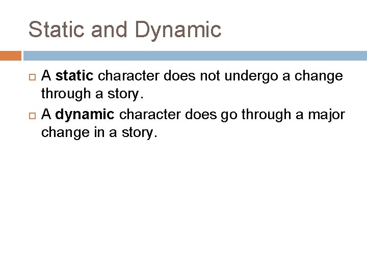 Static and Dynamic A static character does not undergo a change through a story.