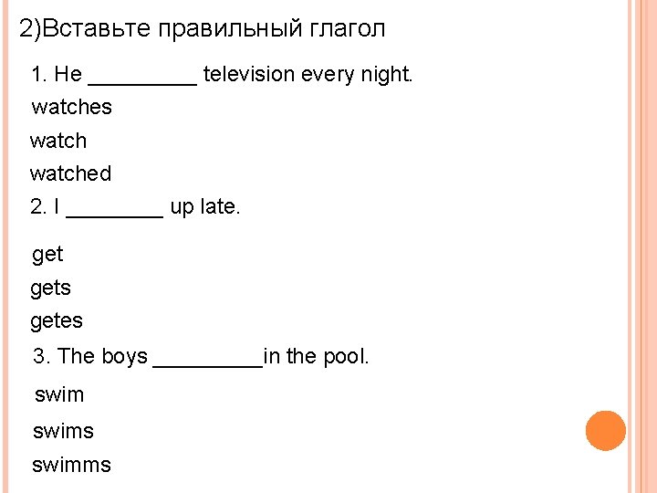 2)Вставьте правильный глагол 1. He _____ television every night. watches watched 2. I ____