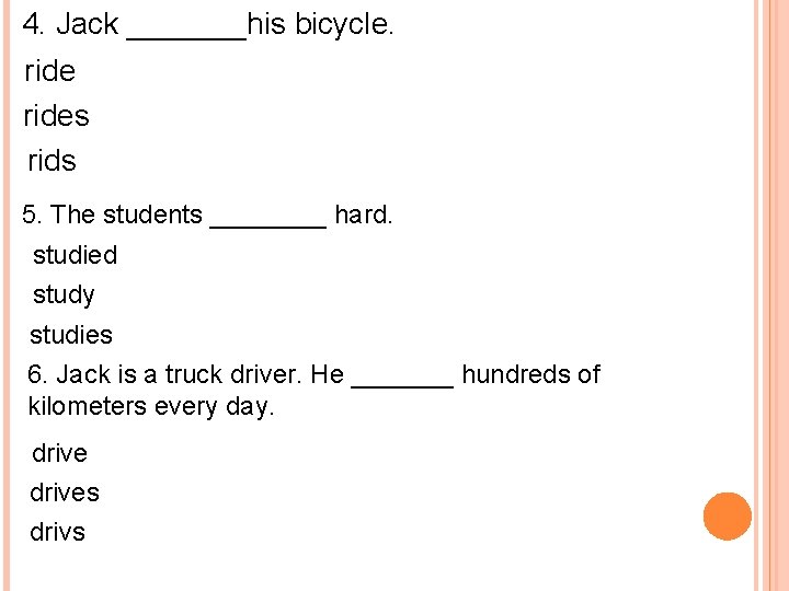 4. Jack _______his bicycle. rides rids 5. The students ____ hard. studied study studies