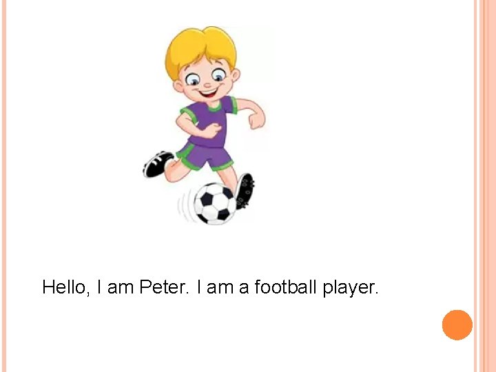 Hello, I am Peter. I am a football player. 