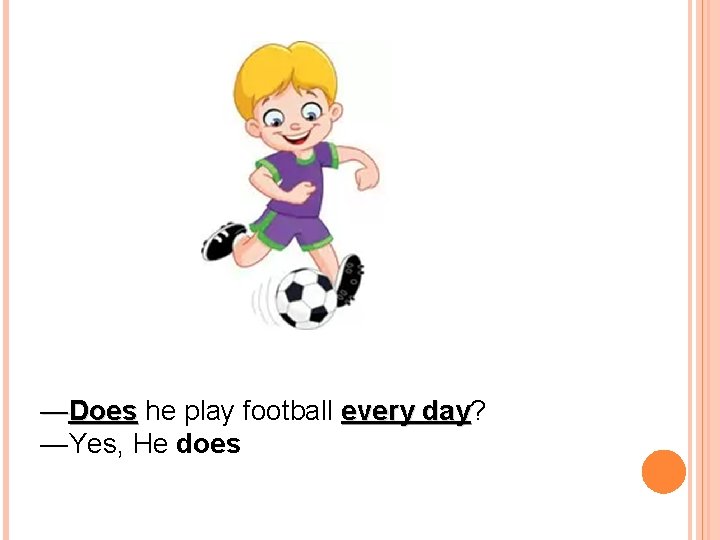 —Does he play football every day? day —Yes, He does 