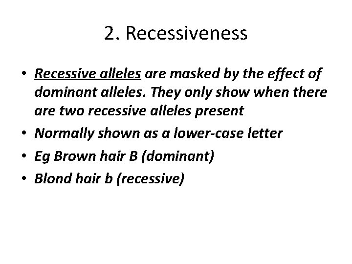 2. Recessiveness • Recessive alleles are masked by the effect of dominant alleles. They