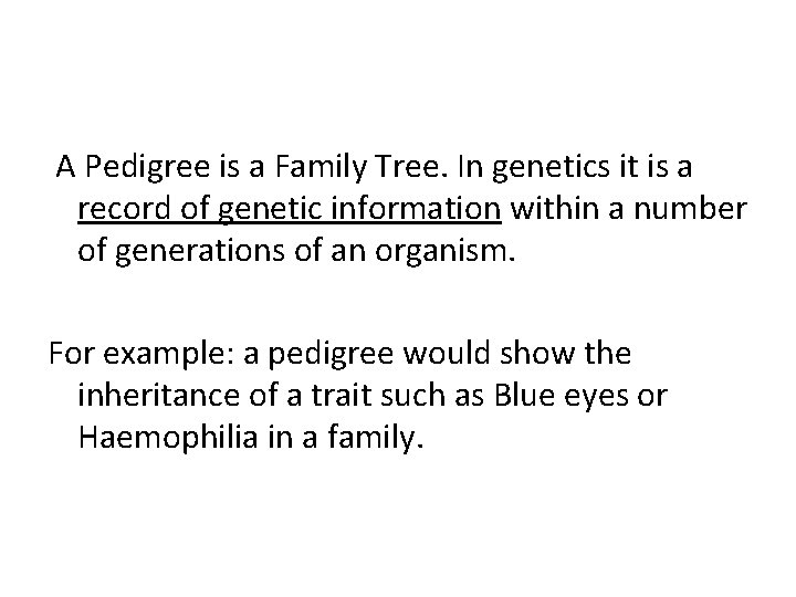 A Pedigree is a Family Tree. In genetics it is a record of genetic