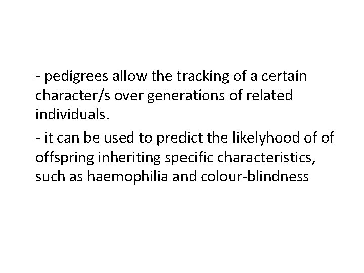 - pedigrees allow the tracking of a certain character/s over generations of related individuals.