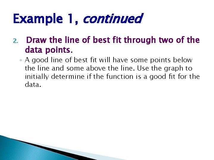 Example 1, continued 2. Draw the line of best fit through two of the