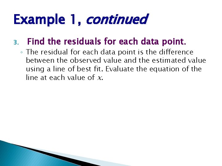 Example 1, continued 3. Find the residuals for each data point. ◦ The residual