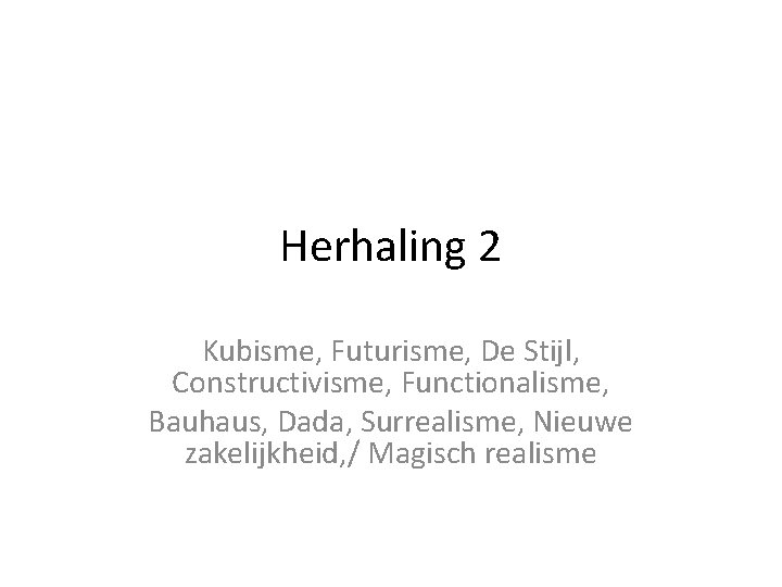 Herhaling 2 Kubisme, Futurisme, De Stijl, Constructivisme, Functionalisme, Bauhaus, Dada, Surrealisme, Nieuwe zakelijkheid, /