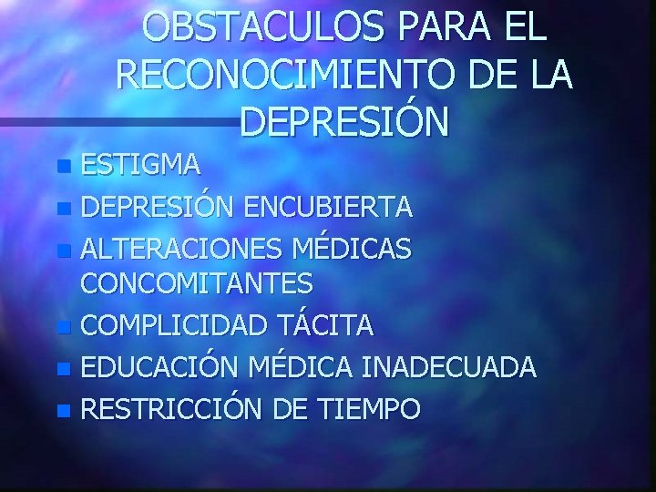 OBSTACULOS PARA EL RECONOCIMIENTO DE LA DEPRESIÓN ESTIGMA n DEPRESIÓN ENCUBIERTA n ALTERACIONES MÉDICAS