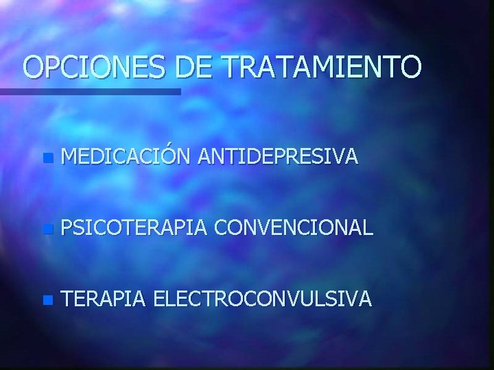 OPCIONES DE TRATAMIENTO n MEDICACIÓN ANTIDEPRESIVA n PSICOTERAPIA CONVENCIONAL n TERAPIA ELECTROCONVULSIVA 