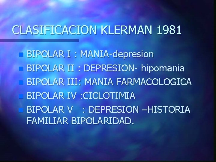 CLASIFICACION KLERMAN 1981 BIPOLAR I : MANIA-depresion n BIPOLAR II : DEPRESION- hipomania n