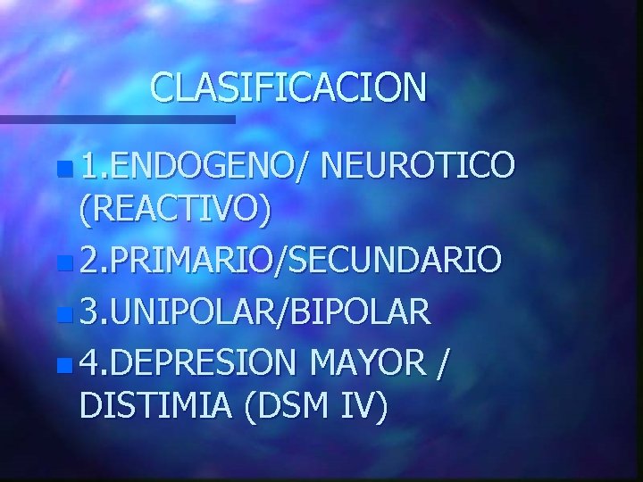 CLASIFICACION n 1. ENDOGENO/ NEUROTICO (REACTIVO) n 2. PRIMARIO/SECUNDARIO n 3. UNIPOLAR/BIPOLAR n 4.