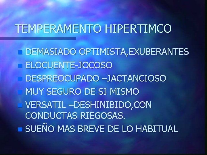 TEMPERAMENTO HIPERTIMCO DEMASIADO OPTIMISTA, EXUBERANTES n ELOCUENTE-JOCOSO n DESPREOCUPADO –JACTANCIOSO n MUY SEGURO DE