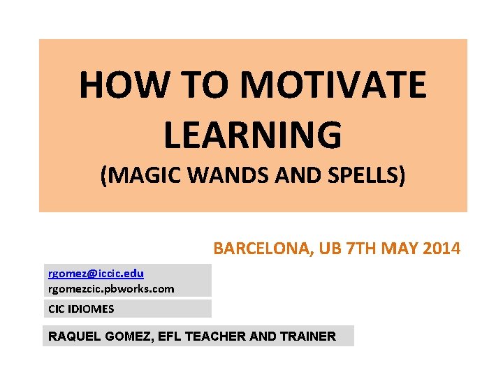 HOW TO MOTIVATE LEARNING (MAGIC WANDS AND SPELLS) BARCELONA, UB 7 TH MAY 2014