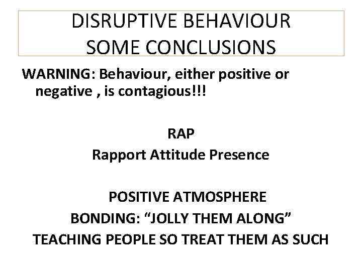 DISRUPTIVE BEHAVIOUR SOME CONCLUSIONS WARNING: Behaviour, either positive or negative , is contagious!!! RAP