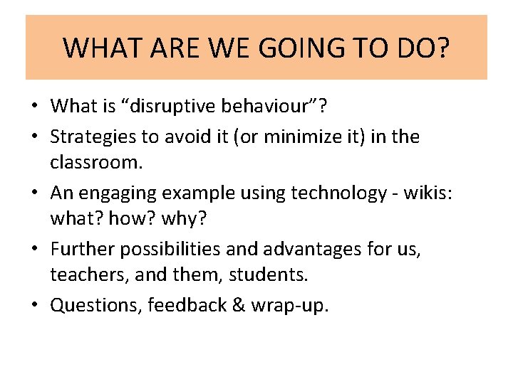 WHAT ARE WE GOING TO DO? • What is “disruptive behaviour”? • Strategies to