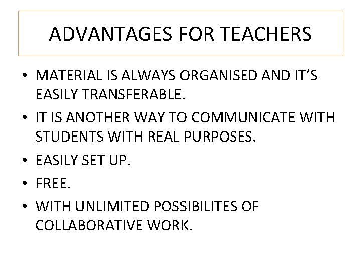 ADVANTAGES FOR TEACHERS • MATERIAL IS ALWAYS ORGANISED AND IT’S EASILY TRANSFERABLE. • IT