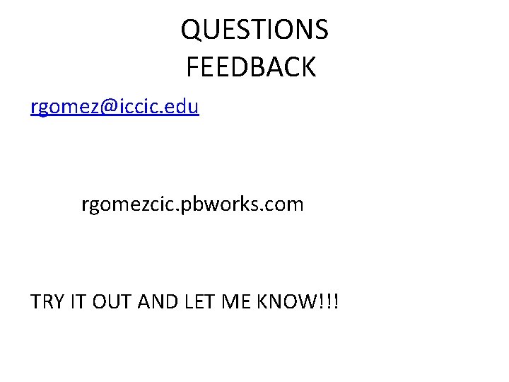 QUESTIONS FEEDBACK rgomez@iccic. edu rgomezcic. pbworks. com TRY IT OUT AND LET ME KNOW!!!