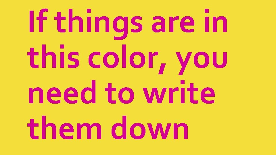 If things are in this color, you need to write them down If things are in this color, you need to write them down