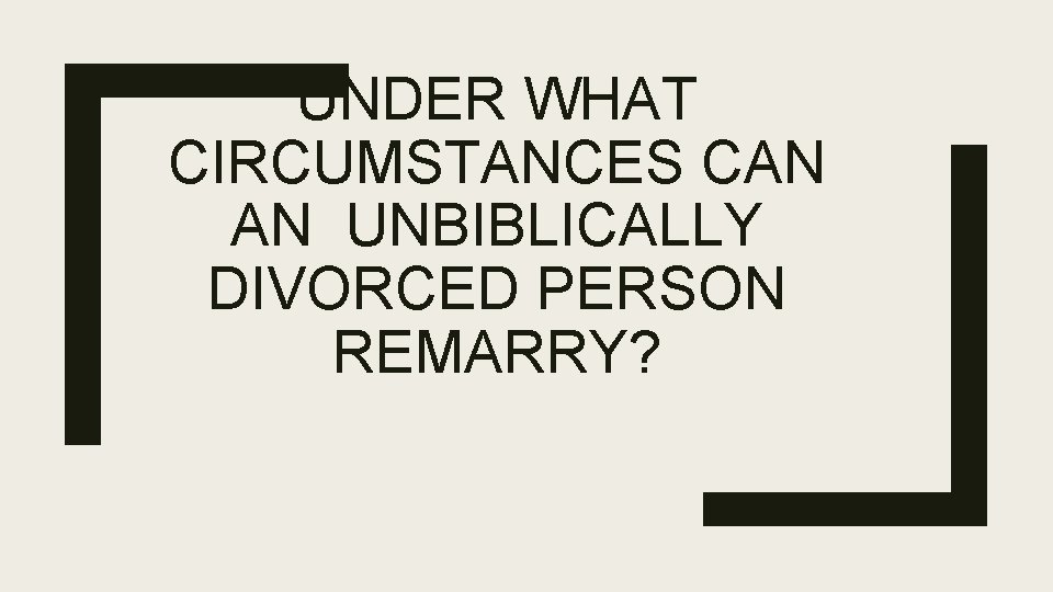 UNDER WHAT CIRCUMSTANCES CAN AN UNBIBLICALLY DIVORCED PERSON REMARRY? 