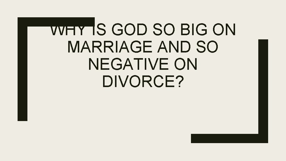 WHY IS GOD SO BIG ON MARRIAGE AND SO NEGATIVE ON DIVORCE? 