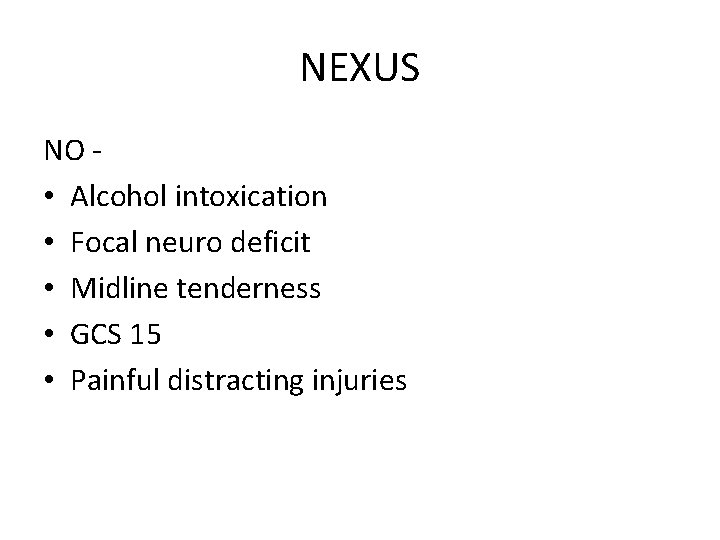 NEXUS NO • Alcohol intoxication • Focal neuro deficit • Midline tenderness • GCS