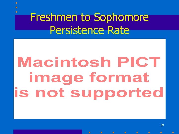 Freshmen to Sophomore Persistence Rate 19 Freshmen to Sophomore Persistence Rate 19