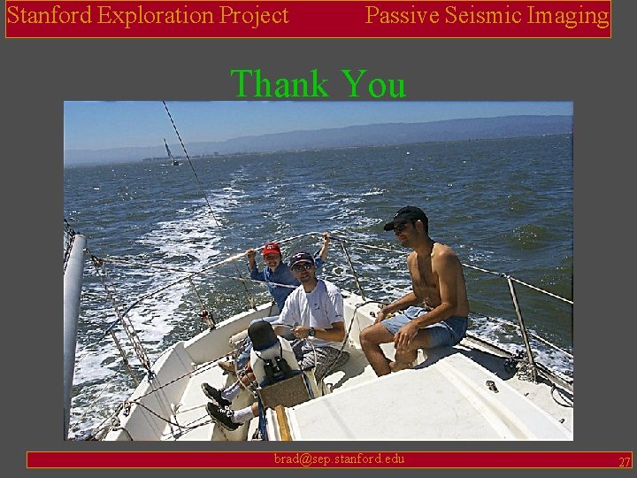Stanford Exploration Project Passive Seismic Imaging Thank You brad@sep. stanford. edu 27 