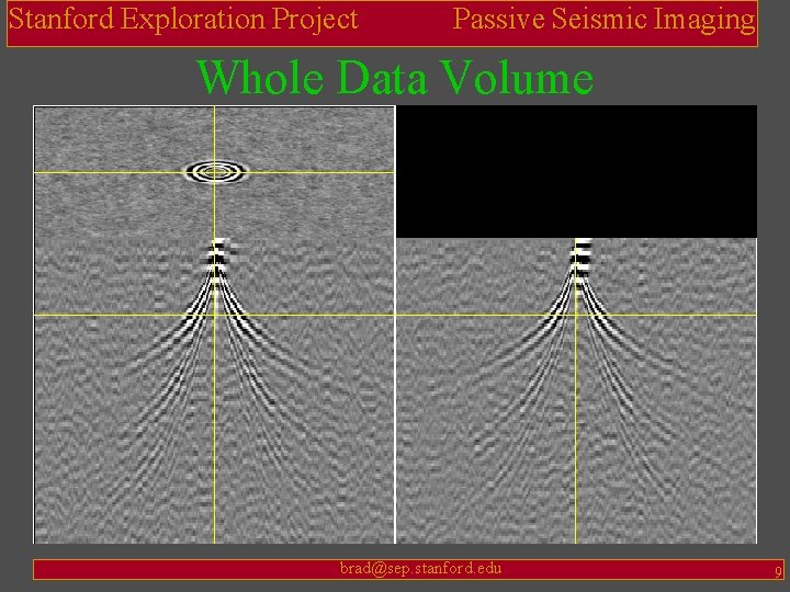 Stanford Exploration Project Passive Seismic Imaging Whole Data Volume brad@sep. stanford. edu 9 