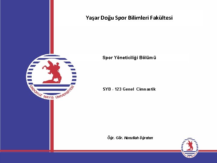 Yaşar Doğu Spor Bilimleri Fakültesi Spor Yöneticiliği Bölümü SYB - 123 Genel Cimnastik Öğr.