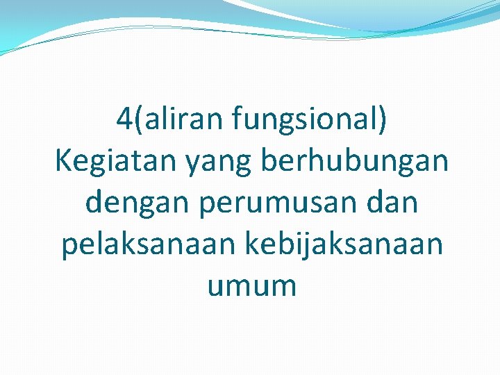 4(aliran fungsional) Kegiatan yang berhubungan dengan perumusan dan pelaksanaan kebijaksanaan umum 