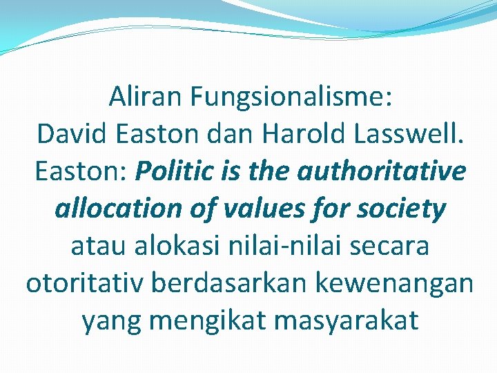 Aliran Fungsionalisme: David Easton dan Harold Lasswell. Easton: Politic is the authoritative allocation of