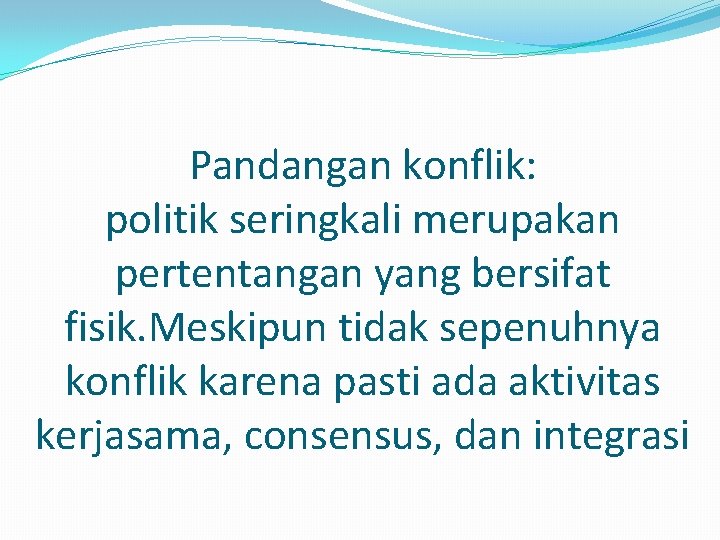 Pandangan konflik: politik seringkali merupakan pertentangan yang bersifat fisik. Meskipun tidak sepenuhnya konflik karena