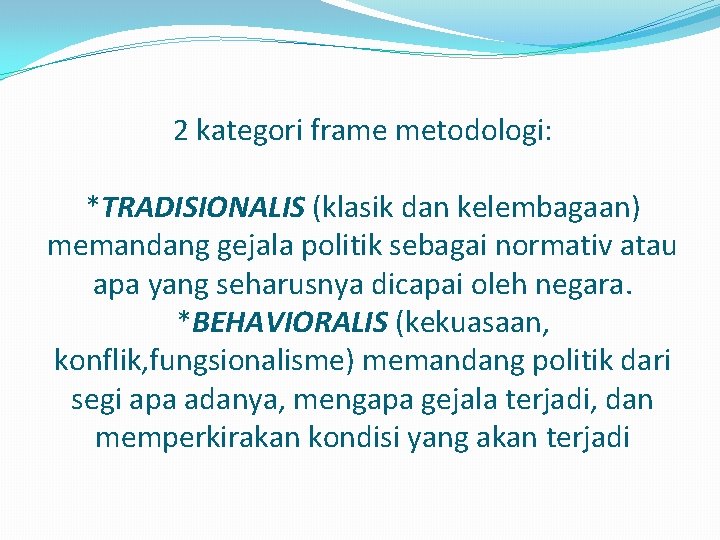 2 kategori frame metodologi: *TRADISIONALIS (klasik dan kelembagaan) memandang gejala politik sebagai normativ atau