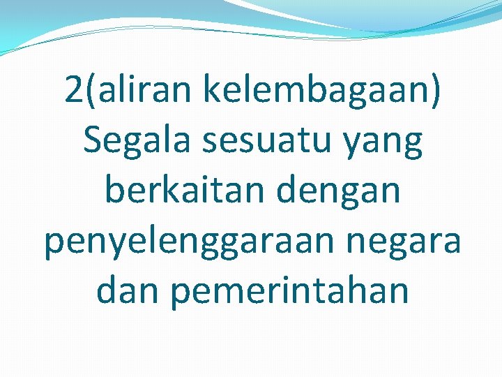 2(aliran kelembagaan) Segala sesuatu yang berkaitan dengan penyelenggaraan negara dan pemerintahan 