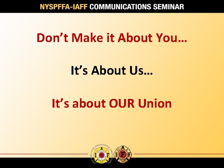 Don’t Make it About You… It’s About Us… It’s about OUR Union 