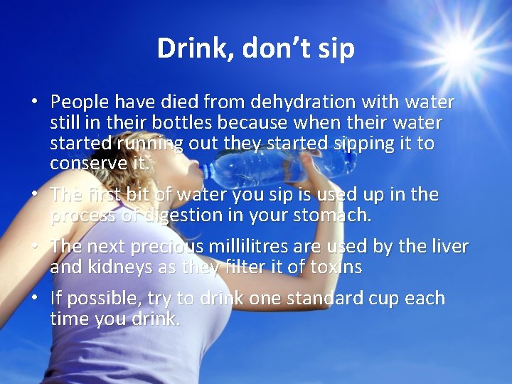 Drink, don’t sip • People have died from dehydration with water still in their