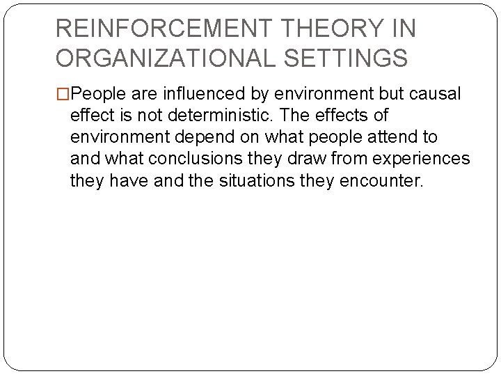REINFORCEMENT THEORY IN ORGANIZATIONAL SETTINGS �People are influenced by environment but causal effect is