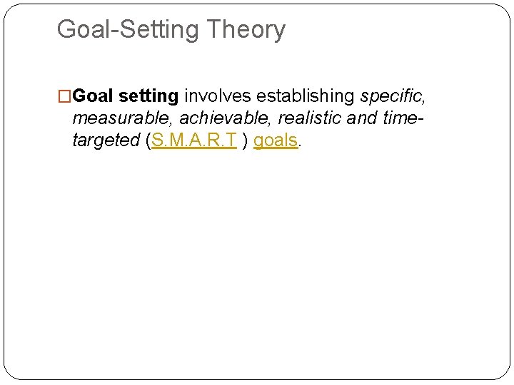Goal-Setting Theory �Goal setting involves establishing specific, measurable, achievable, realistic and timetargeted (S. M.