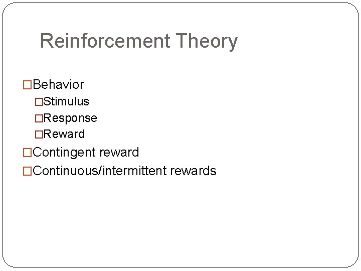Reinforcement Theory �Behavior �Stimulus �Response �Reward �Contingent reward �Continuous/intermittent rewards 
