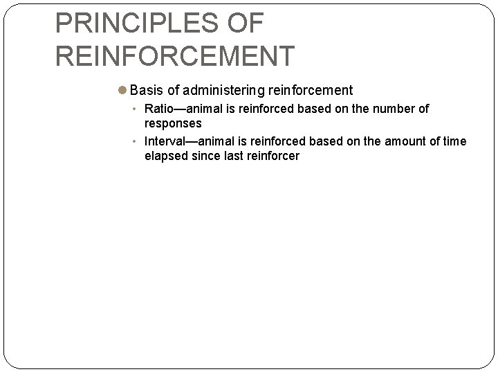 PRINCIPLES OF REINFORCEMENT Basis of administering reinforcement • Ratio—animal is reinforced based on the