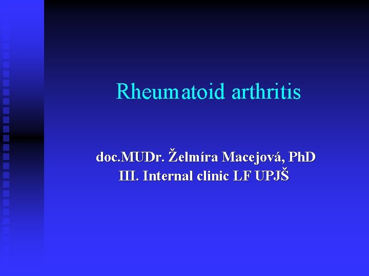 Rheumatoid arthritis doc. MUDr. Želmíra Macejová, Ph. D III. Internal clinic LF UPJŠ Rheumatoid arthritis doc. MUDr. Želmíra Macejová, Ph. D III. Internal clinic LF UPJŠ