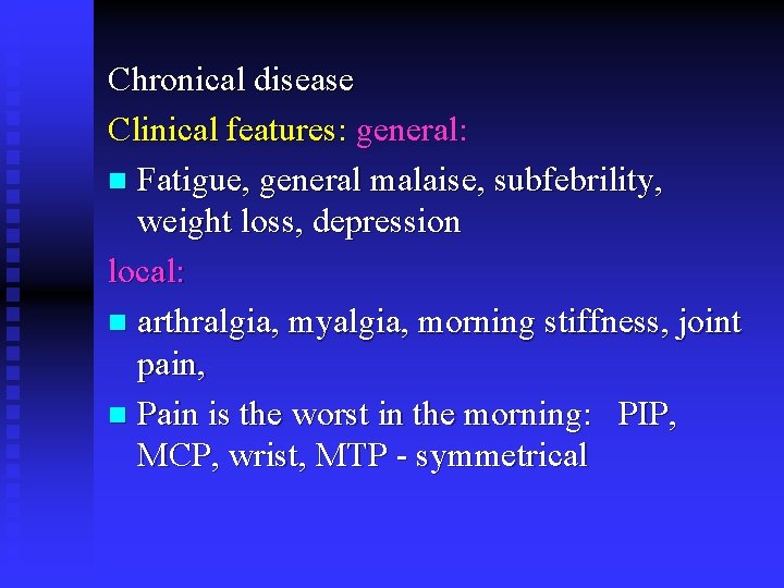 Chronical disease Clinical features: general: n Fatigue, general malaise, subfebrility, weight loss, depression local: Chronical disease Clinical features: general: n Fatigue, general malaise, subfebrility, weight loss, depression local: