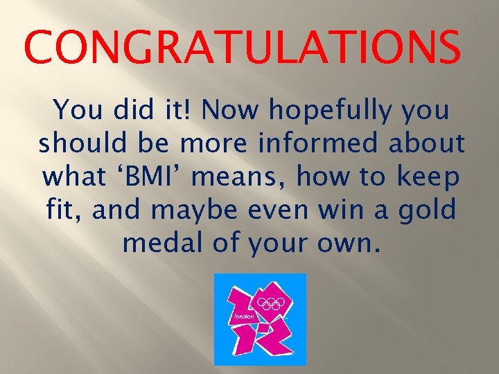 CONGRATULATIONS You did it! Now hopefully you should be more informed about what ‘BMI’