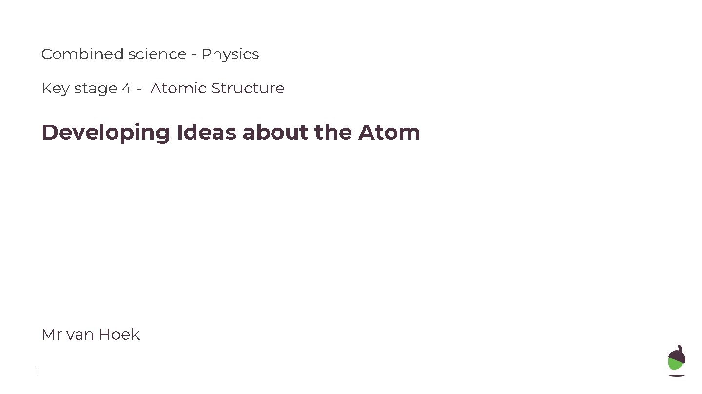 Combined science - Physics Key stage 4 - Atomic Structure Developing Ideas about the