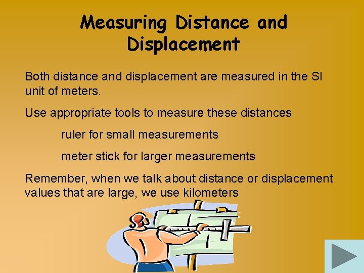 Measuring Distance and Displacement Both distance and displacement are measured in the SI unit