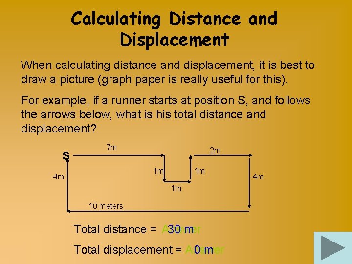 Calculating Distance and Displacement When calculating distance and displacement, it is best to draw