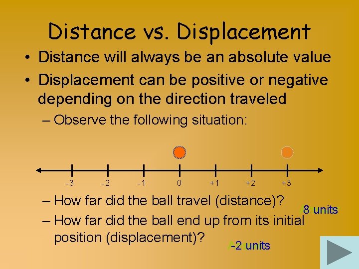 Distance vs. Displacement • Distance will always be an absolute value • Displacement can
